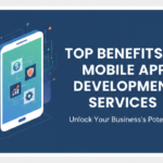Top Benefits of Mobile App Development Services